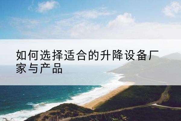 托克托电动升降平台厂家-如何选择适合的升降设备厂家与产品