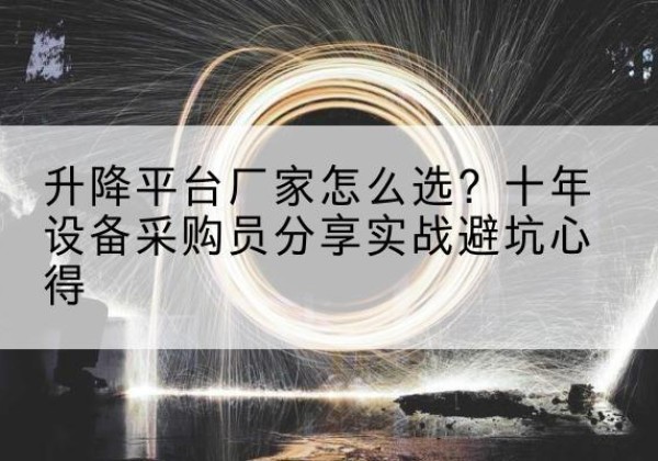 托克托升降平台厂家-怎么选？十年设备采购员分享实战避坑心得