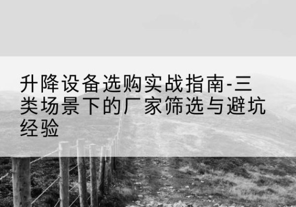 托克托移动式升降机厂家推荐-升降设备选购实战指南-三类场景下的厂家筛选与避坑经验