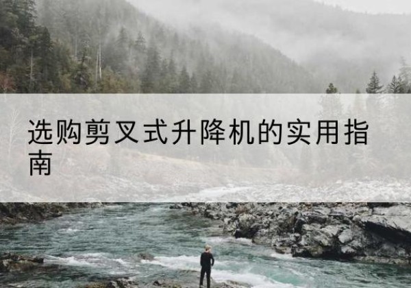 托克托剪叉式升降机怎么选-选购剪叉式升降机的实用指南